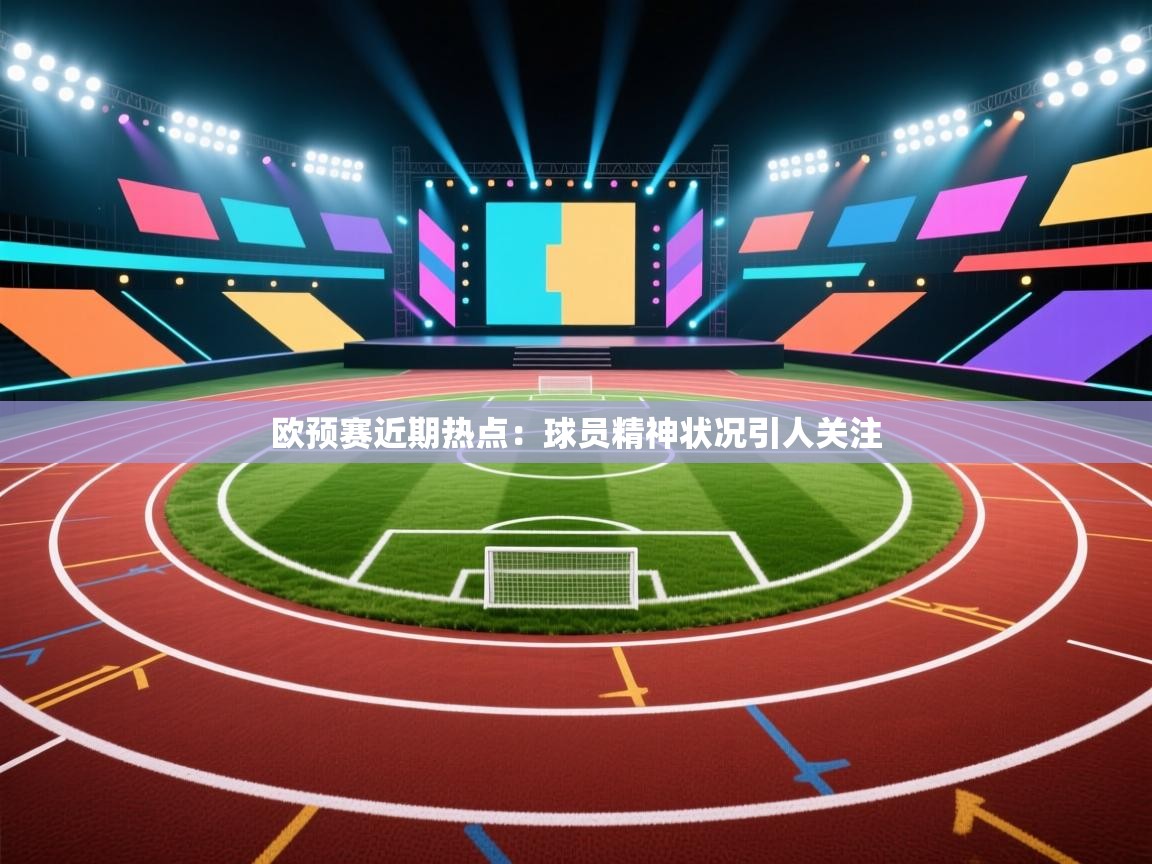 欧预赛近期热点：球员精神状况引人关注