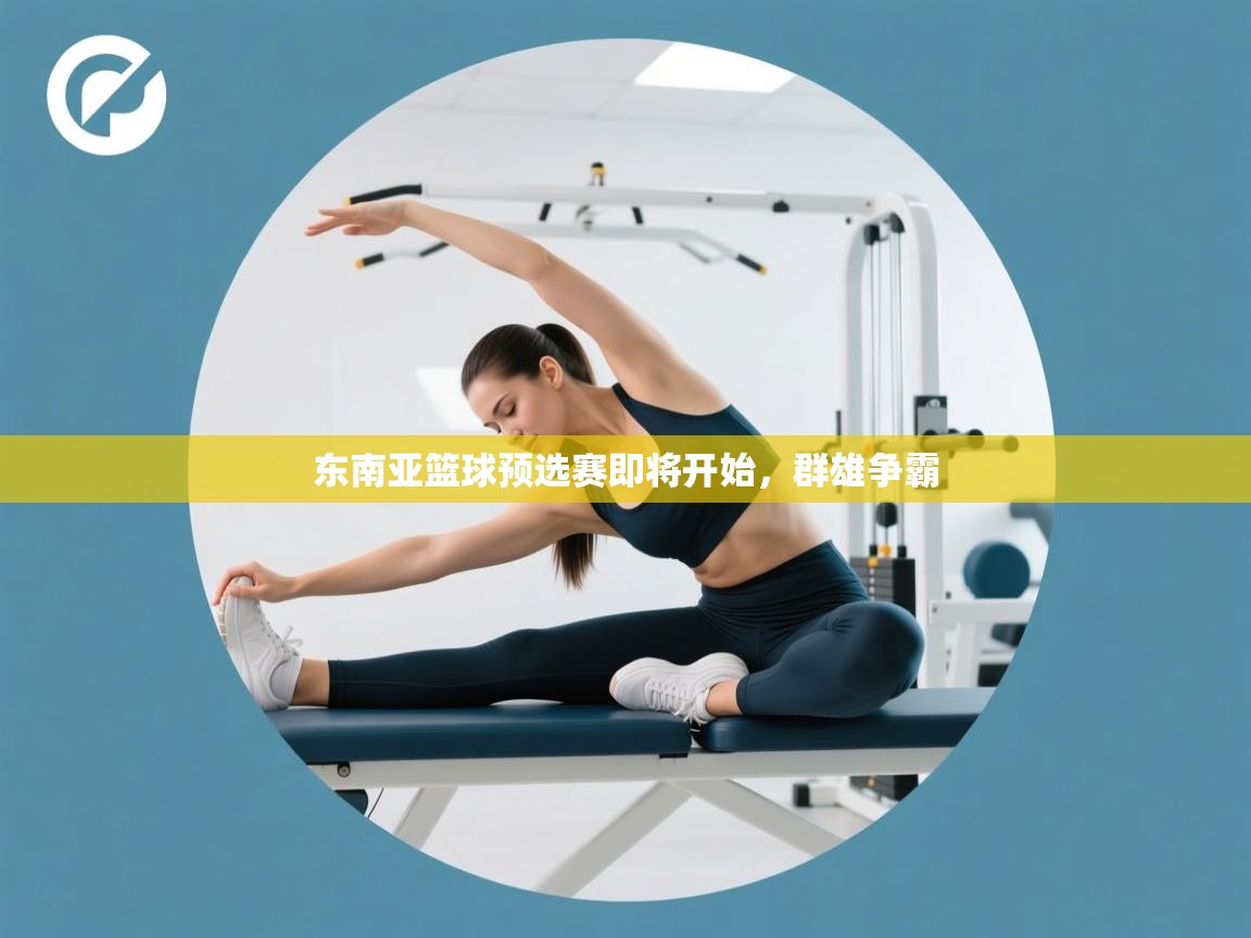 东南亚篮球预选赛即将开始，群雄争霸