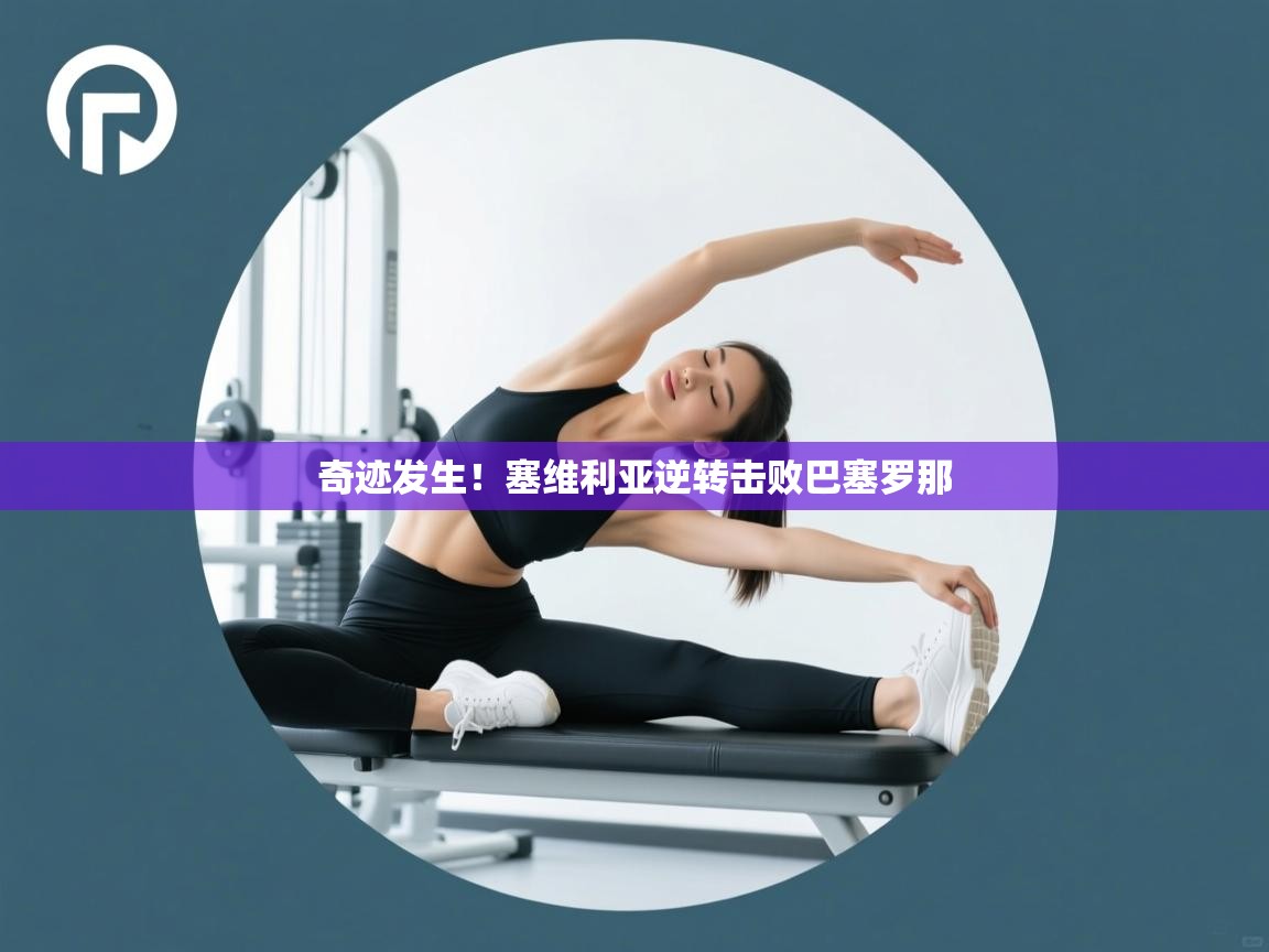 奇迹发生！塞维利亚逆转击败巴塞罗那