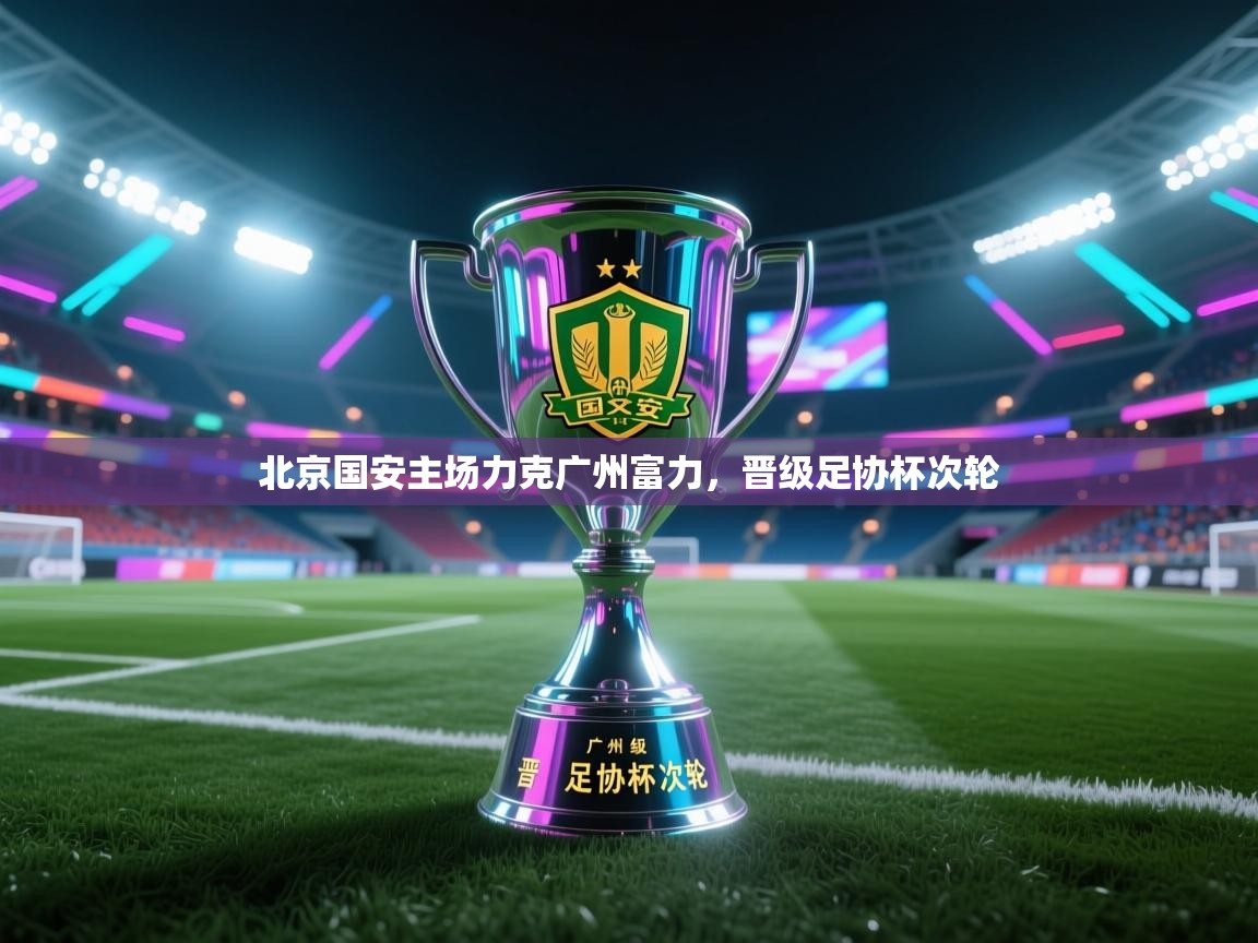 北京国安主场力克广州富力，晋级足协杯次轮