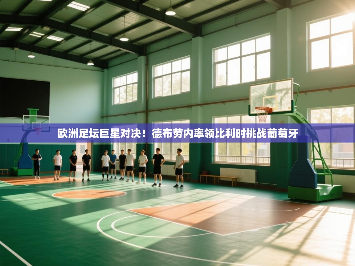 欧洲足坛巨星对决！德布劳内率领比利时挑战葡萄牙