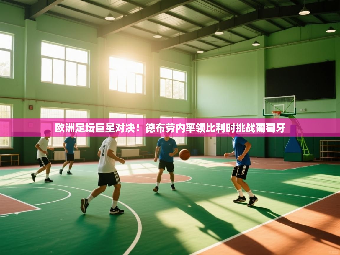 欧洲足坛巨星对决！德布劳内率领比利时挑战葡萄牙  第2张